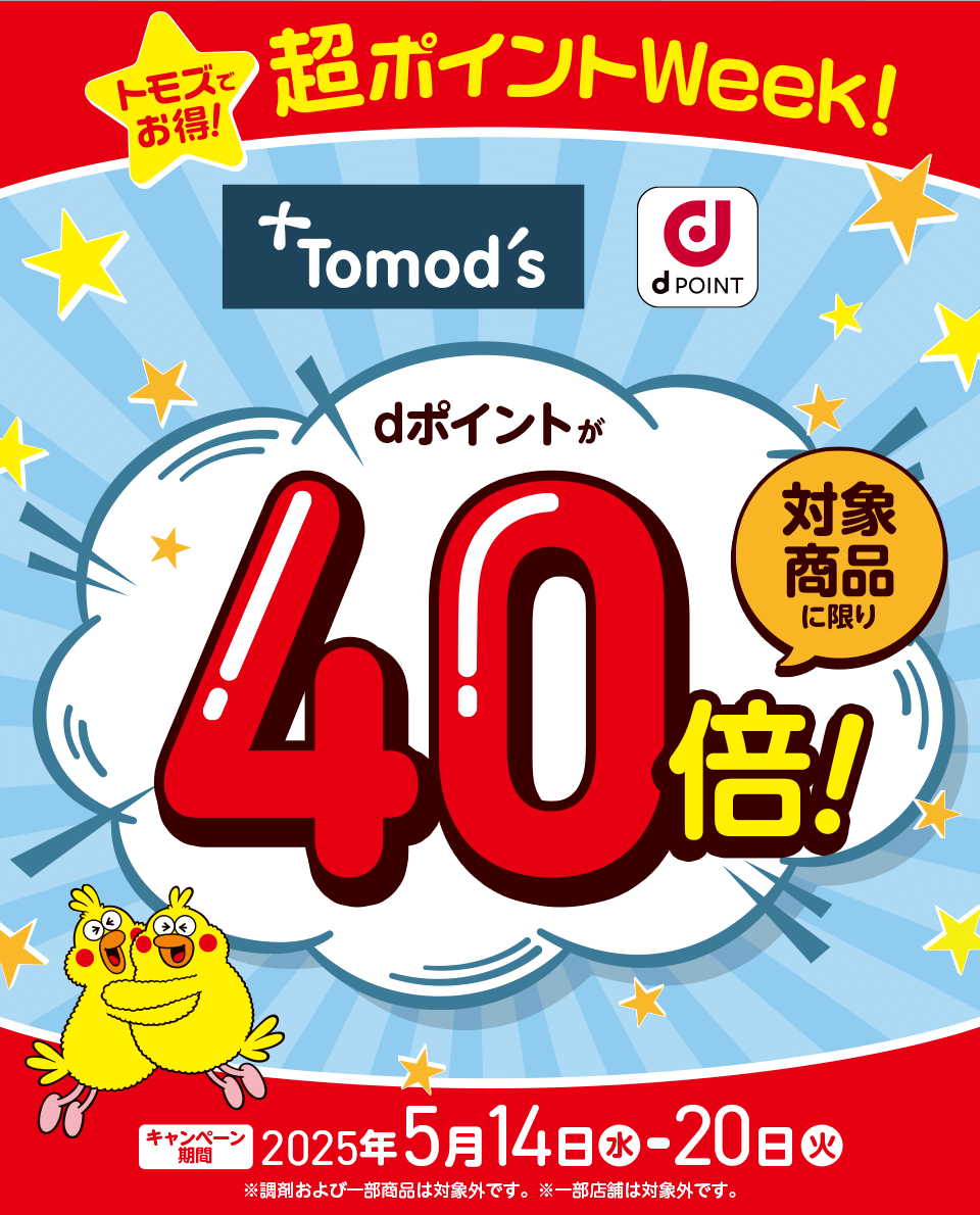 トモズでお得！ 超ポイントWeek！ トモズ dPOINT dポイントが 対象商品に限り 40倍！ キャンペーン期間 2025年5月14日（水） － 20日（火） ※調剤および一部商品は対象外です。 ※一部店舗は対象外です。