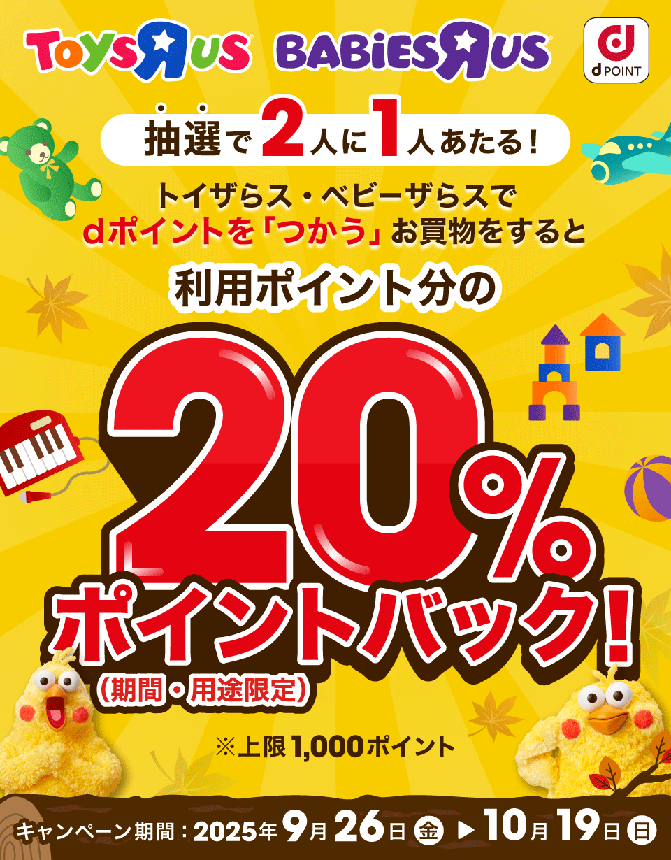 ToysRus BABiESRus dPOINT 抽選で2人に1人あたる！ トイザらス・ベビーザらスでdポイントを「つかう」お買物をすると利用ポイント分の20％ポイントバック！（期間・用途限定） ※上限1,000ポイント キャンペーン期間：2025年9月26日 金 ＞ 10月19日 日