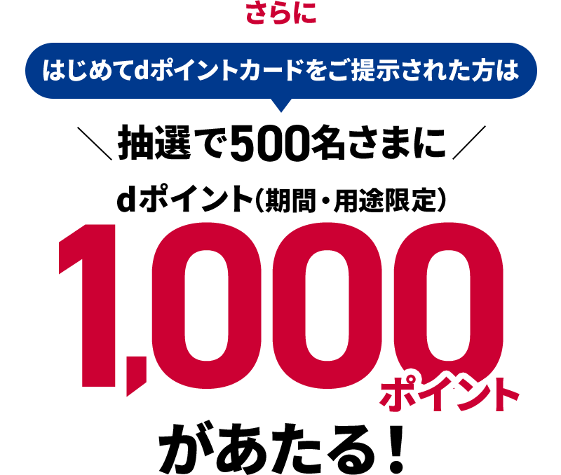 さらにはじめてdポイントカードをご提示された方は抽選で500名さまにdポイント（期間・用途限定）1,000ポイントがあたる！