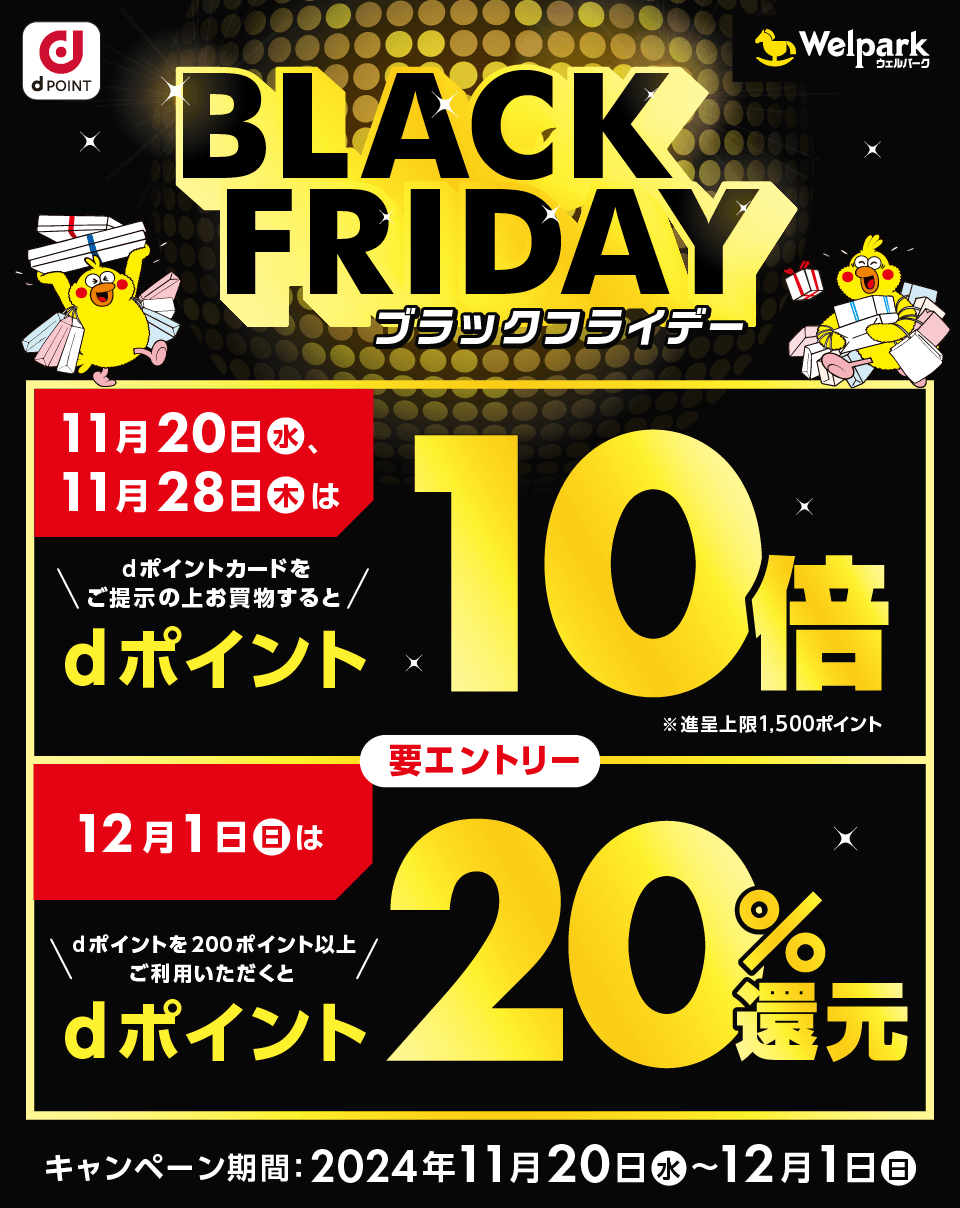 dPOINT ウェルパーク BLACK FRIDAY ブラックフライデー 11月20日（水）、11月28日（木）はdポイントカードをご提示の上お買物するとdポイント10倍 ※進呈上限1,500ポイント 12月1日（日）はdポイントを200ポイント以上ご利用いただくとdポイント20％還元 要エントリー キャンペーン期間：2024年11月20日（水）～12月1日（日）