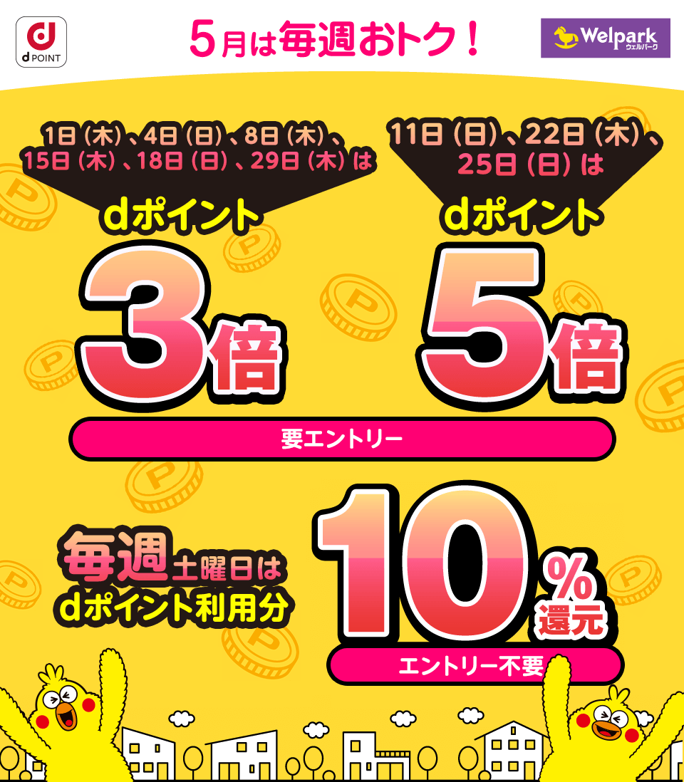 dPOINT ウェルパーク 5月は毎週おトク！ 1日（木）、4日（日）、8日（木）、15日（木）、18日（日）、29日（木）はdポイント3倍 11日（日）、22日（木）、25日（日）はdポイント5倍 要エントリー ／ 毎週土曜日はdポイント利用分10％還元 エントリー不要