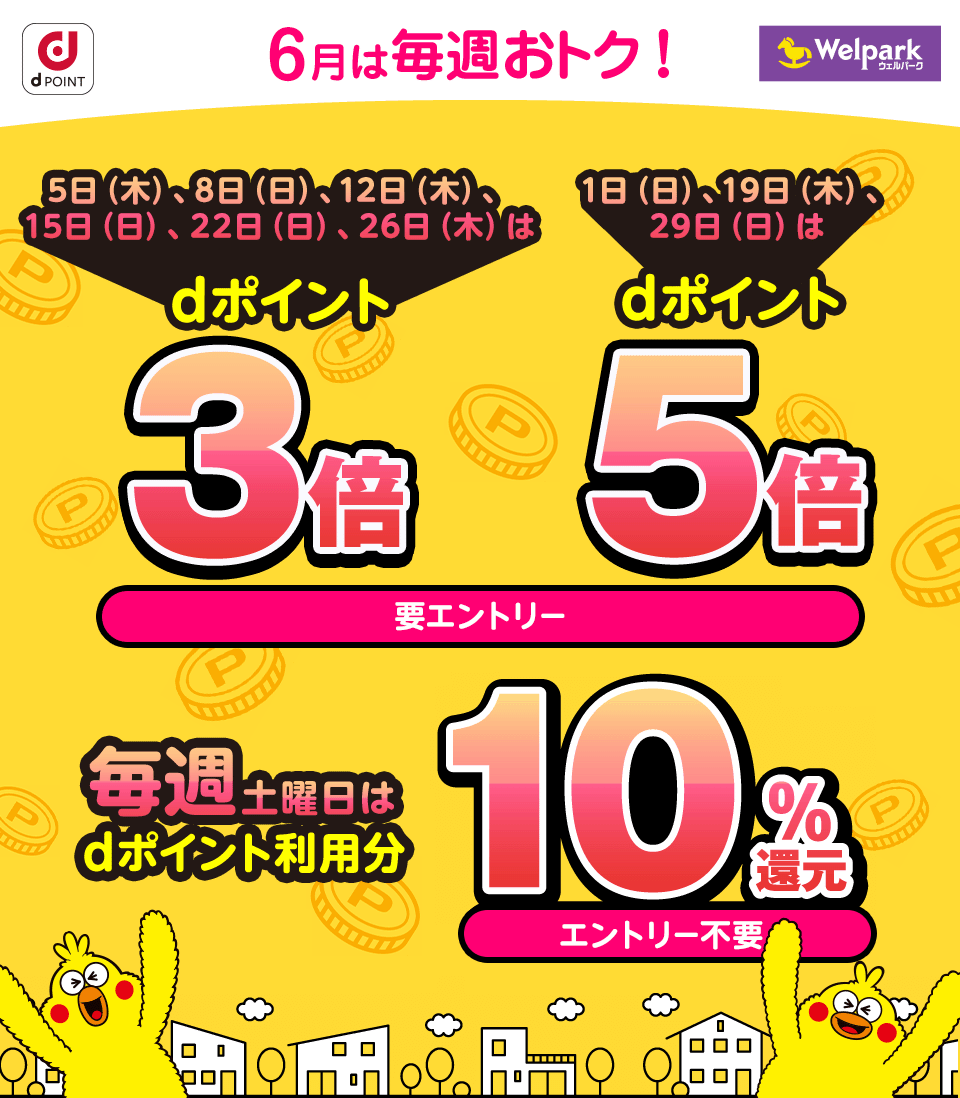 dPOINT ウェルパーク 6月は毎週おトク！ 5日（木）、8日（日）、12日（木）、15日（日）、22日（日）、26日（木）はdポイント3倍 1日（日）、19日（木）、29日（日）はdポイント5倍 要エントリー ／ 毎週土曜日はdポイント利用分10％還元 エントリー不要