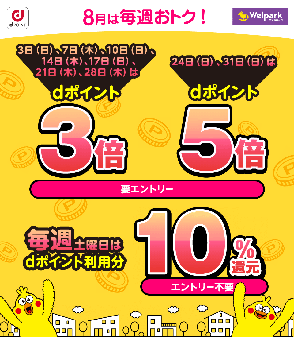 dPOINT ウェルパーク 8月は毎週おトク！ 3日（日）、7日（木）、10日（日）、14日（木）、17日（日）、21日（木）、28日（木）はdポイント3倍 24日（日）、31日（日）はdポイント5倍 要エントリー ／ 毎週土曜日はdポイント利用分10％還元 エントリー不要