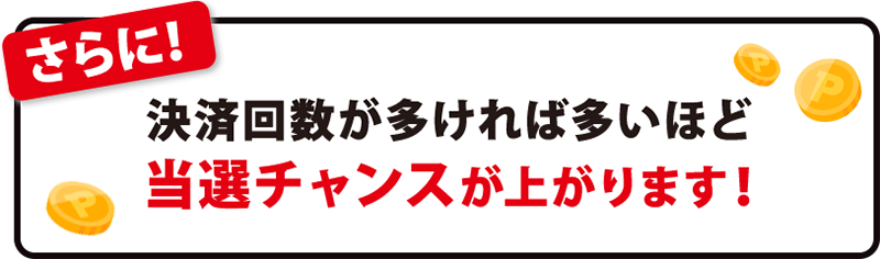さらに！決済回数が多ければ多いほど当選チャンスが上がります！