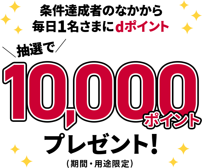 条件達成者のなかから毎日1名さまにdポイント抽選で10,000ポイントプレゼント！（期間・用途限定）