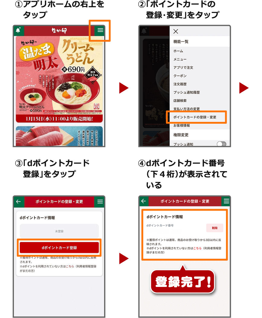 ①アプリホームの右上をタップ ②「ポイントカードの登録・変更」をタップ ③「dポイントカード登録」をタップ ④dポイントカード番号（下4桁）が表示されている 登録完了！