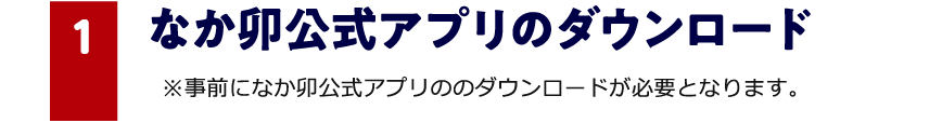 1 なか卯公式アプリのダウンロード ※事前になか卯公式アプリののダウンロードが必要となります。