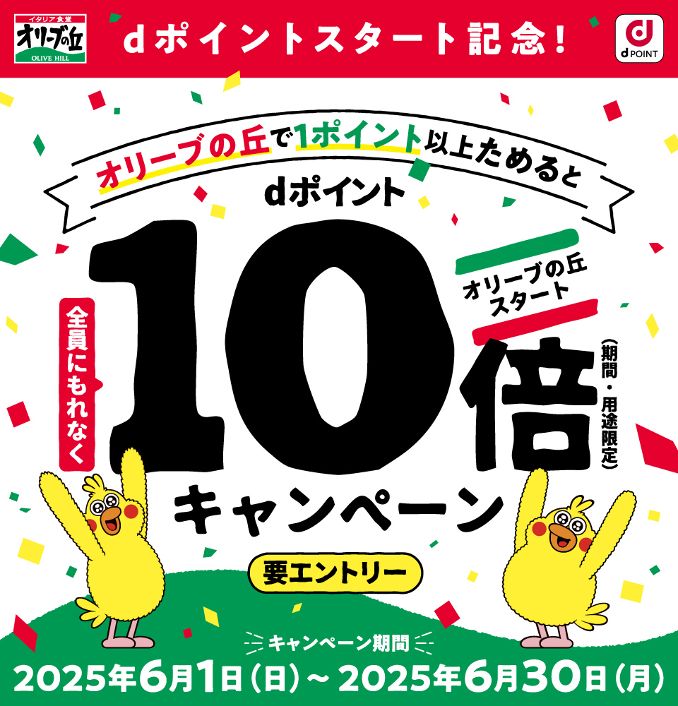 イタリア食堂 オリーブの丘 OLIVE HILL dPOINT dポイントスタート記念！ オリーブの丘で1ポイント以上ためると全員にもれなくdポイント10倍（期間・用途限定）キャンペーン オリーブの丘スタート 要エントリー キャンペーン期間：2025年6月1日（日）～2025年6月30日（月）
