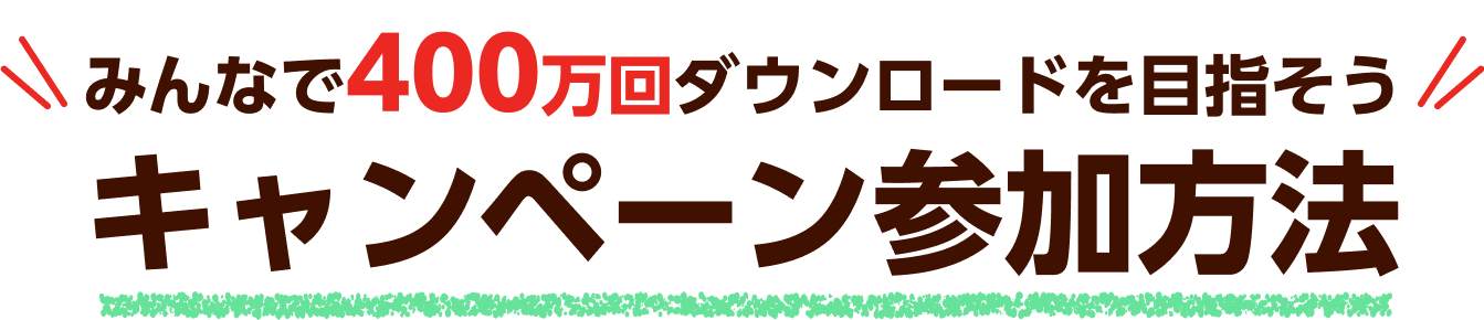 みんなで400万回ダウンロードを目指そう キャンペーン参加方法