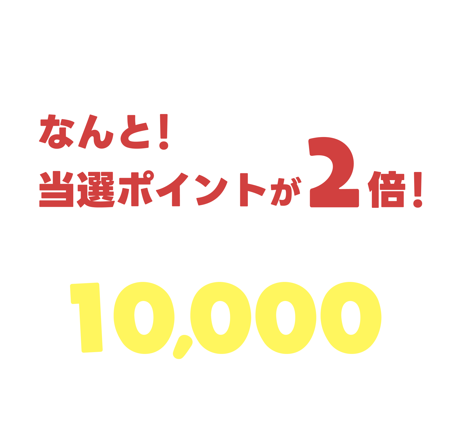スタンプ全16種の中で一番人気のスタンプを当てたらなんと！当選ポイントが2倍！最大10,000ptが当たる！