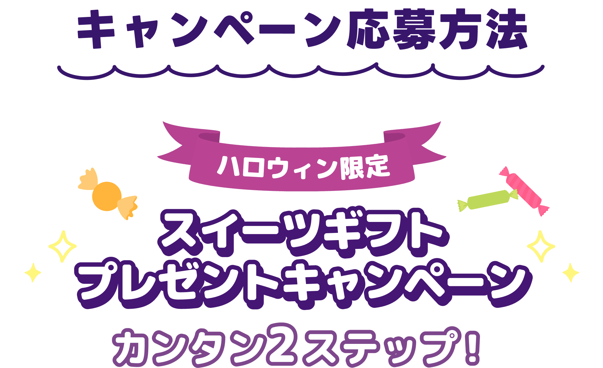 キャンペーン応募方法 ハロウィン限定 スイーツギフトプレゼントキャンペーン カンタン2ステップ！