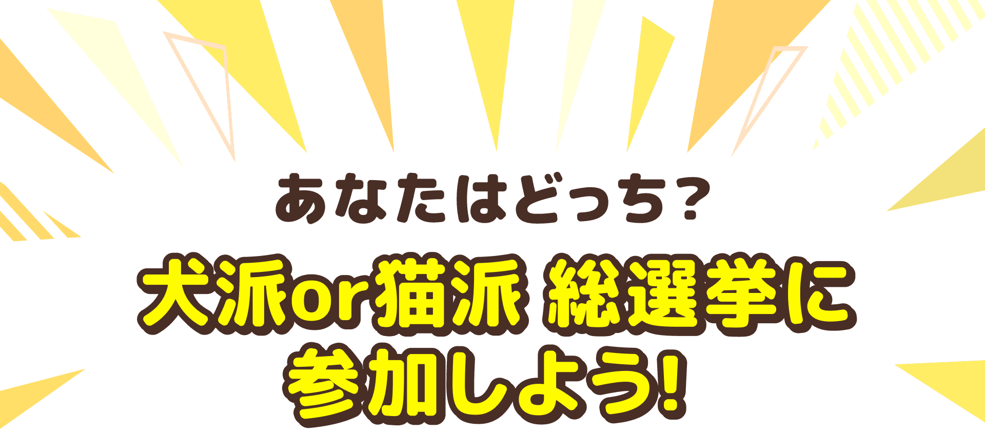 あなたはどっち? 犬派or猫派 総選挙に参加しよう！