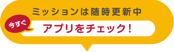 ミッションは随時更新中 今すぐアプリをチェック！