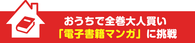 おうちで全巻大人買い「電子書籍マンガ」に挑戦