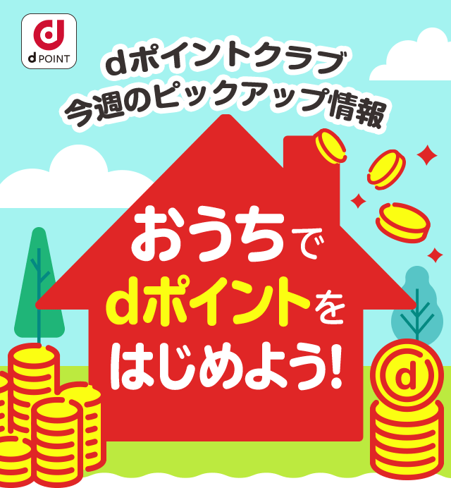 dポイントクラブ今週のピックアップ情報　おうちでdポイントをはじめよう！