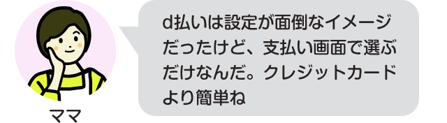 d払いは設定が面倒なイメージだったけど、支払い画面で選ぶだけなんだ。クレジットカードより簡単ね