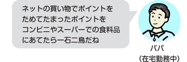ネットの買い物でポイントをためてたまったポイントをコンビニやスーパーでの食料品にあてたら一石二鳥だね
