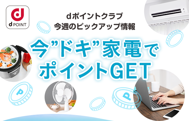dポイントクラブ今週のピックアップ情報　今“ドキ“家電でポイントGET！