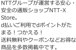 NTTグループが運営する安心・安全の通販ショップNTT-X Store。d払いご利用でdポイントがたまる！つかえる！送料無料やクーポンなどお得な商品を多数掲載中です。