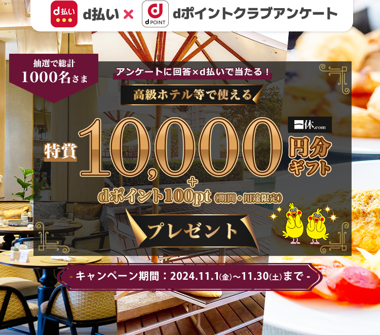 抽選で1,000名さまにdポイントを100ptプレゼント、さらに10名さまに高級ホテル・レストラン等で使えるデジタルギフト1万円分プレゼント。dポイントクラブアンケート回答ｘｄ払いで当たる！2024年11月30日まで