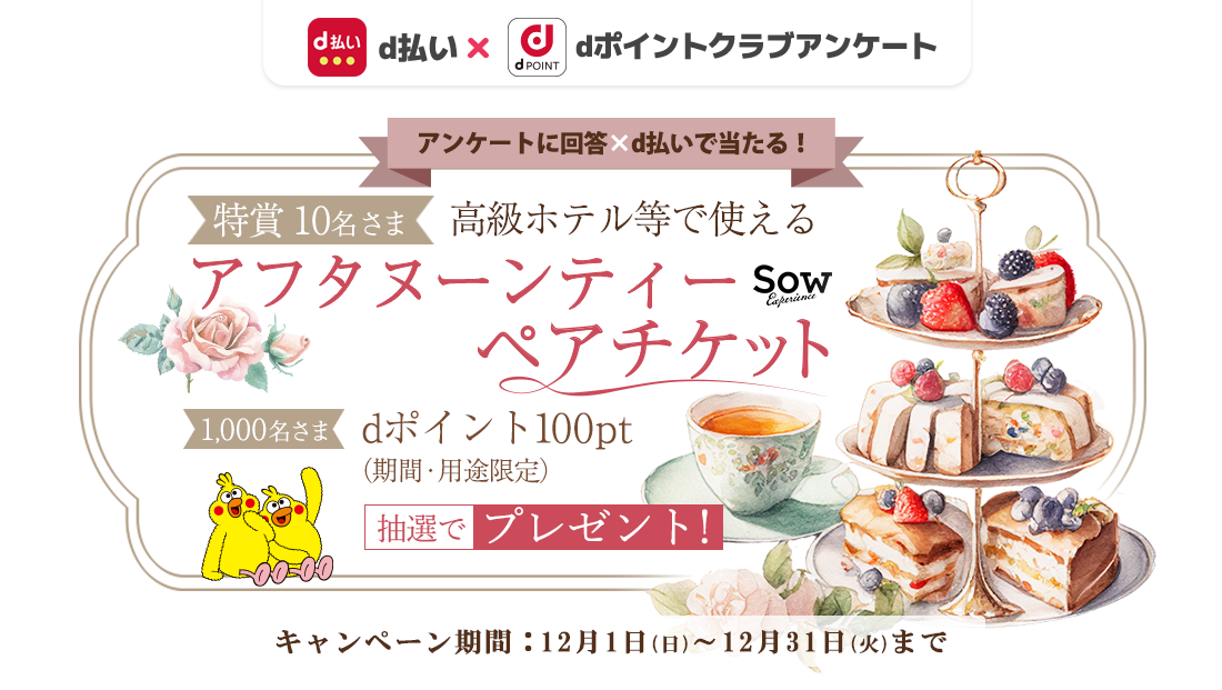 抽選で1,000名さまにdポイントを100ptプレゼント、さらに10名さまにアフタヌーンティーペアチケットプレゼント。dポイントクラブアンケート回答ｘｄ払いで当たる！2024年12月31日まで