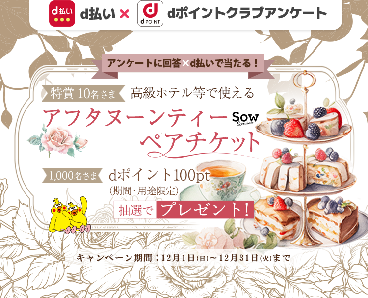 抽選で1,000名さまにdポイントを100ptプレゼント、さらに10名さまにアフタヌーンティーペアチケットプレゼント。dポイントクラブアンケート回答ｘｄ払いで当たる！2024年12月31日まで