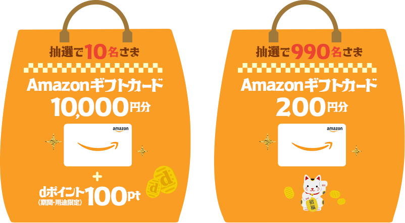 抽選で10名さまに、「Amazonギフトカード」を10,000円分＋dポイント（期間・用途限定）100ptプレゼント。抽選で990名さまに、「Amazonギフトカード」を200円分プレゼント。