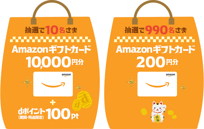 抽選で10名さまに、「Amazonギフトカード」を10,000円分＋dポイント（期間・用途限定）100ptプレゼント。抽選で990名さまに、「Amazonギフトカード」を200円分プレゼント。