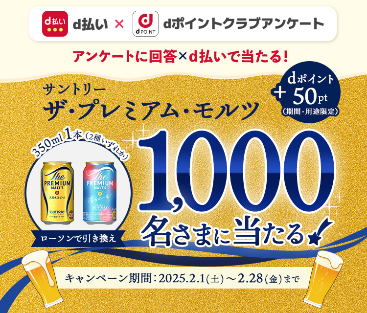 抽選で1,000名さまにdポイント50ptとサントリー ザ・プレミアム・モルツ 350ml (税込265円) 2種いずれか1つをプレゼント。dポイントクラブアンケート回答ｘｄ払いで当たる！2025年2月28日まで