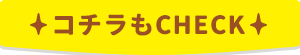 コチラもCHECK
