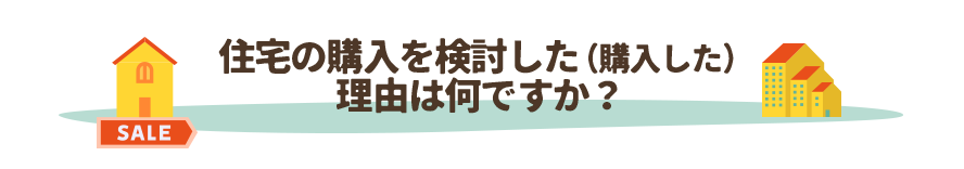 住宅の購入を検討した（購入した）
理由は何ですか？