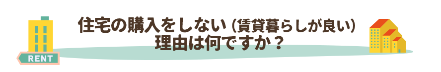 住宅の購入をしない（賃貸暮らしが良い）理由は何ですか？