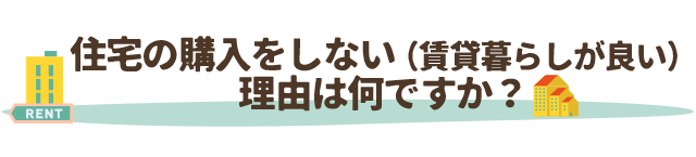 住宅の購入をしない（賃貸暮らしが良い）理由は何ですか？