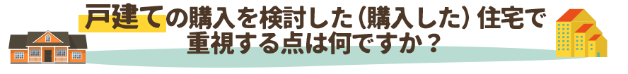 戸建ての購入を検討した（購入した）住宅で重視する点は何ですか？