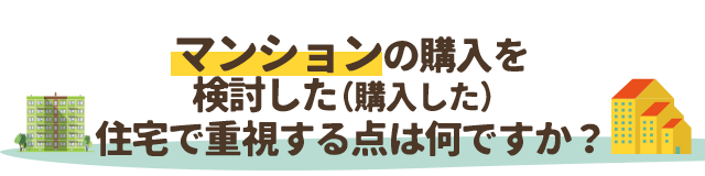 マンションの購入を検討した（購入した）
住宅で重視する点は何ですか？