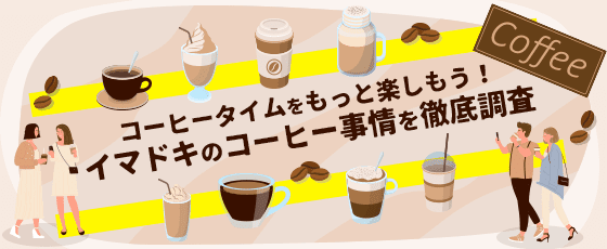 コーヒータイムをもっと楽しもう!イマドキのコーヒー事情を徹底調査
