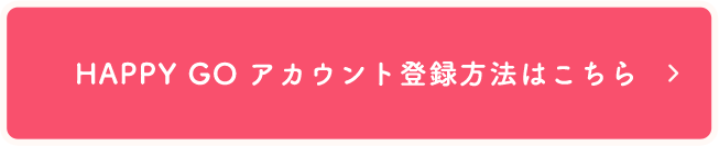 HAPPY GO アカウント登録方法はこちら