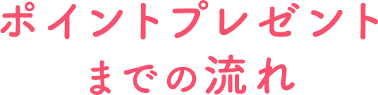 ポイントプレゼントまでの流れ