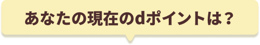 あなたの現在のdポイントは？