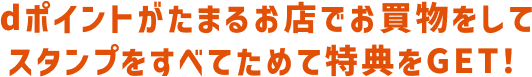 dポイントがたまるお店でお買物をしてスタンプをすべてためて特典をGET！