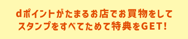 dポイントがたまるお店でお買物をしてスタンプをすべてためて特典をGET！
