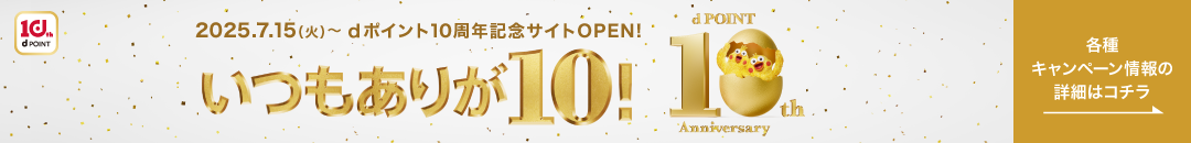 いつもありが10！2025.7.15(火)～dポイント10周年記念サイトOPEN！各種キャンペーン情報の詳細はコチラ