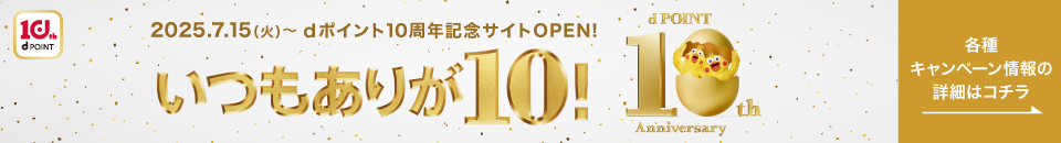 いつもありが10！2025.7.15(火)～dポイント10周年記念サイトOPEN！各種キャンペーン情報の詳細はコチラ