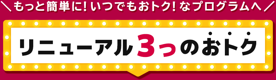 もっと簡単に！いつでもおトク！なプログラムへ　リニューアル3つのおトク