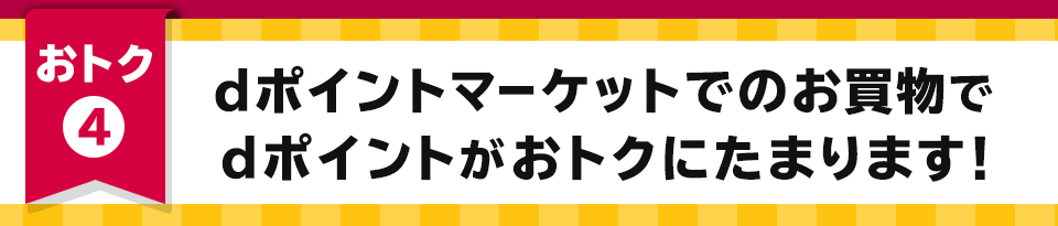 おトク4 dポイントマーケットでのお買物でdポイントがおトクにたまります！