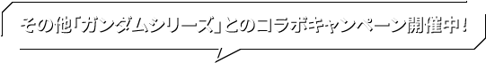 その他「ガンダムシリーズ」とのコラボキャンペーン開催中！