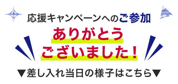 応援キャンペーンへのご参加 ありがとうございました！差し入れ当日の様子はこちら↓