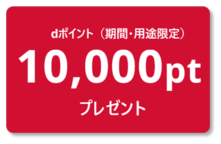 dポイント（期間・用途限定）10,000ptプレゼント