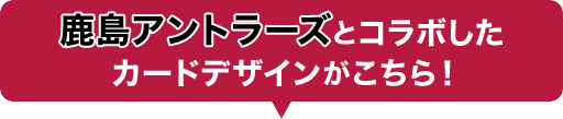 鹿島アントラーズとコラボしたカードデザインがこちら！