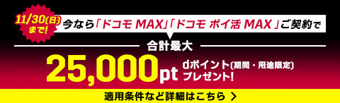 今なら「ドコモ MAX」「ドコモ ポイ活 MAX」ご契約で合計最大dポイント(期間・用途限定)25,000ptプレゼント！